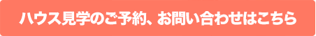 ハウス見学のご予約、お問い合わせはこちら