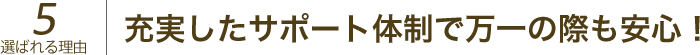 充実したサポート体制で万一の際も安心！